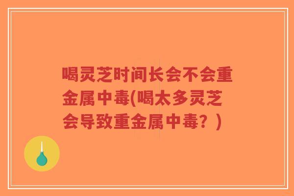喝灵芝时间长会不会重金属中毒(喝太多灵芝会导致重金属中毒?)-第1张图片-超越 喝灵芝时间长会不会重金属中毒(喝太多灵芝会导致重金属中毒?)-第1张图片-超越