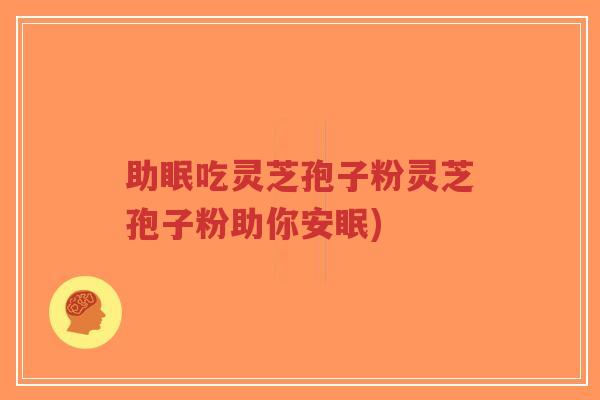 助眠吃灵芝孢子粉灵芝孢子粉助你安眠)-第1张图片-超越 助眠吃灵芝孢子粉灵芝孢子粉助你安眠)-第1张图片-超越