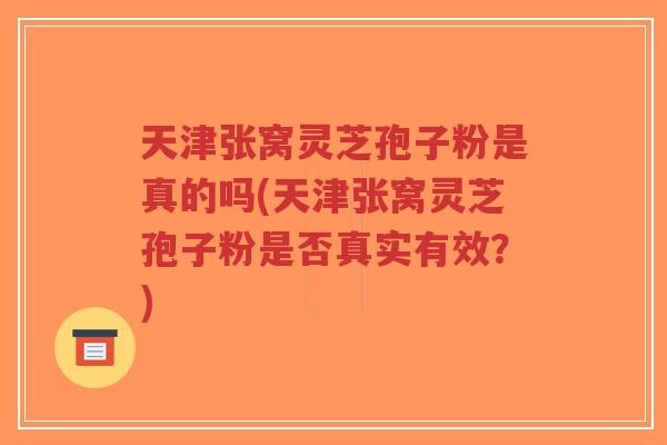 天津张窝灵芝孢子粉是真的吗(天津张窝灵芝孢子粉是否真实有效?)-第1张图片-超越 天津张窝灵芝孢子粉是真的吗(天津张窝灵芝孢子粉是否真实有效?)-第1张图片-超越