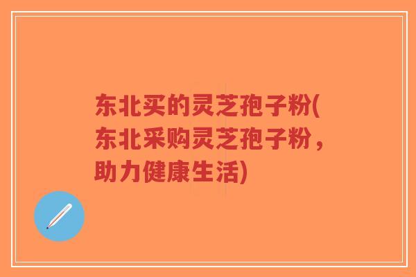 东北买的灵芝孢子粉(东北采购灵芝孢子粉,助力健康生活)-第1张图片-超越 东北买的灵芝孢子粉(东北采购灵芝孢子粉,助力健康生活)-第1张图片-超越