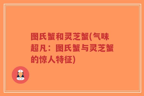 图氏蟹和灵芝蟹(气味超凡:图氏蟹与灵芝蟹的惊人特征)-第1张图片-超越 图氏蟹和灵芝蟹(气味超凡:图氏蟹与灵芝蟹的惊人特征)-第1张图片-超越