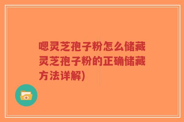 嗯灵芝孢子粉怎么储藏灵芝孢子粉的正确储藏方法详解)-第1张图片-超越 嗯灵芝孢子粉怎么储藏灵芝孢子粉的正确储藏方法详解)-第1张图片-超越