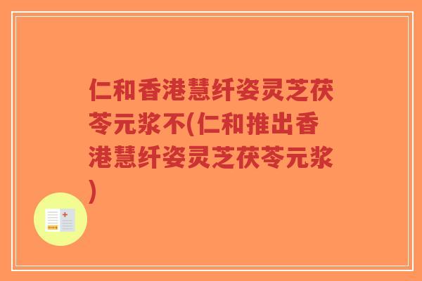 仁和香港慧纤姿灵芝茯苓元浆不(仁和推出香港慧纤姿灵芝茯苓元浆)-第1张图片-超越 仁和香港慧纤姿灵芝茯苓元浆不(仁和推出香港慧纤姿灵芝茯苓元浆)-第1张图片-超越