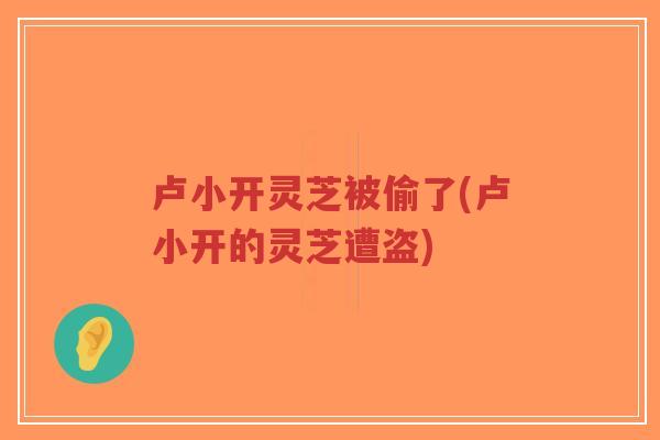 卢小开灵芝被偷了(卢小开的灵芝遭盗)-第1张图片-超越 卢小开灵芝被偷了(卢小开的灵芝遭盗)-第1张图片-超越