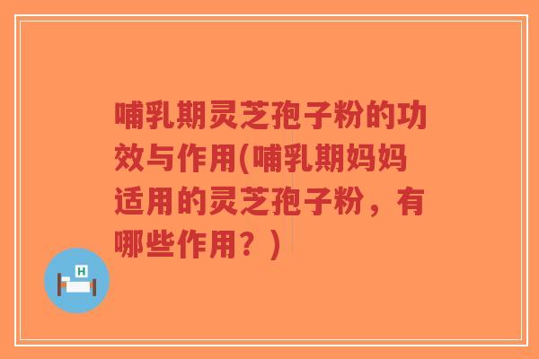 哺乳期灵芝孢子粉的功效与作用(哺乳期妈妈适用的灵芝孢子粉,有哪些作用?)-第1张图片-超越 哺乳期灵芝孢子粉的功效与作用(哺乳期妈妈适用的灵芝孢子粉,有哪些作用?)-第1张图片-超越