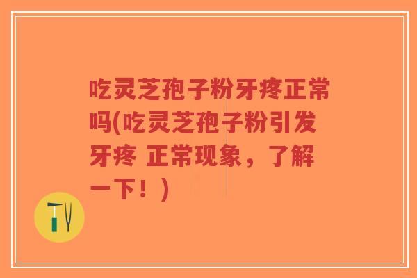 吃灵芝孢子粉牙疼正常吗(吃灵芝孢子粉引发牙疼 正常现象,了解一下!)-第1张图片-超越 吃灵芝孢子粉牙疼正常吗(吃灵芝孢子粉引发牙疼 正常现象,了解一下!)-第1张图片-超越