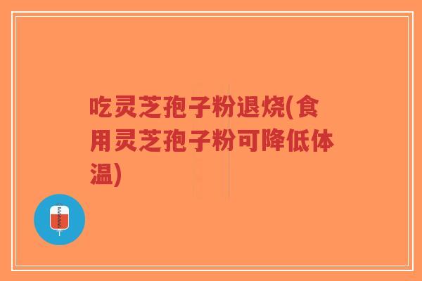 吃灵芝孢子粉退烧(食用灵芝孢子粉可降低体温)-第1张图片-超越 吃灵芝孢子粉退烧(食用灵芝孢子粉可降低体温)-第1张图片-超越