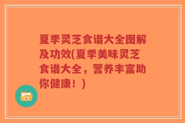 夏季灵芝食谱大全图解及功效(夏季美味灵芝食谱大全,营养丰富助你健康!)-第1张图片-超越 夏季灵芝食谱大全图解及功效(夏季美味灵芝食谱大全,营养丰富助你健康!)-第1张图片-超越