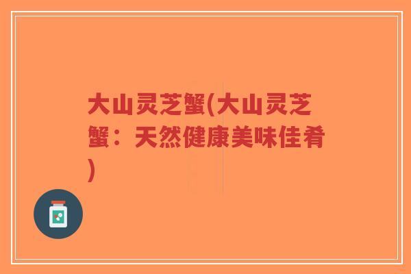大山灵芝蟹(大山灵芝蟹:天然健康美味佳肴)-第1张图片-超越 大山灵芝蟹(大山灵芝蟹:天然健康美味佳肴)-第1张图片-超越