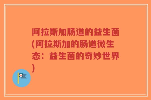 阿拉斯加肠道的益生菌(阿拉斯加的肠道微生态:益生菌的奇妙世界)-第1张图片-超越 阿拉斯加肠道的益生菌(阿拉斯加的肠道微生态:益生菌的奇妙世界)-第1张图片-超越
