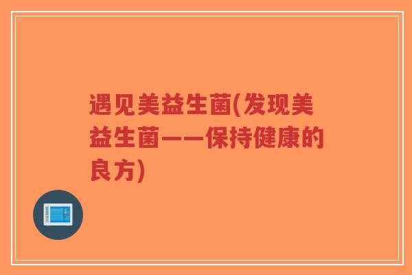 遇见美益生菌(发现美益生菌——保持健康的良方)-第1张图片-超越 遇见美益生菌(发现美益生菌——保持健康的良方)-第1张图片-超越