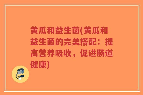 黄瓜和益生菌(黄瓜和益生菌的完美搭配:提高营养吸收,促进肠道健康)-第1张图片-超越 黄瓜和益生菌(黄瓜和益生菌的完美搭配:提高营养吸收,促进肠道健康)-第1张图片-超越