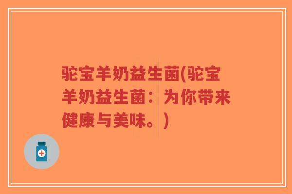 驼宝羊奶益生菌(驼宝羊奶益生菌:为你带来健康与美味。)-第1张图片-超越 驼宝羊奶益生菌(驼宝羊奶益生菌:为你带来健康与美味。)-第1张图片-超越