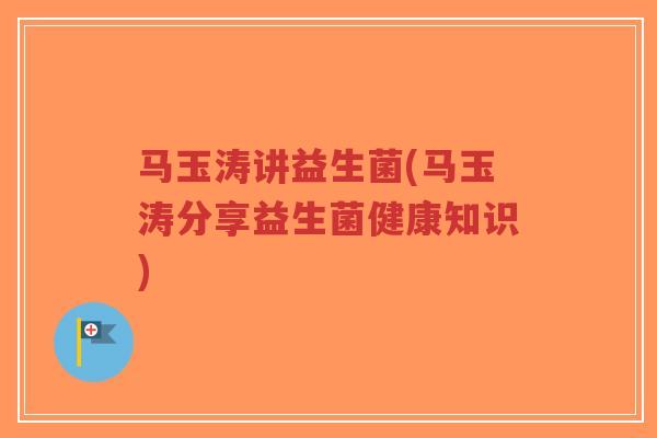 马玉涛讲益生菌(马玉涛分享益生菌健康知识)-第1张图片-超越 马玉涛讲益生菌(马玉涛分享益生菌健康知识)-第1张图片-超越