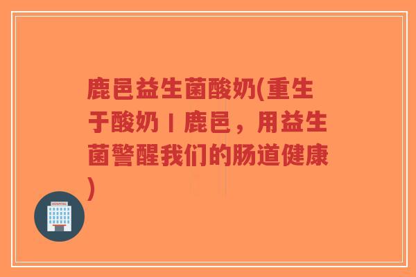 鹿邑益生菌酸奶(重生于酸奶丨鹿邑,用益生菌警醒我们的肠道健康)-第1张图片-超越 鹿邑益生菌酸奶(重生于酸奶丨鹿邑,用益生菌警醒我们的肠道健康)-第1张图片-超越