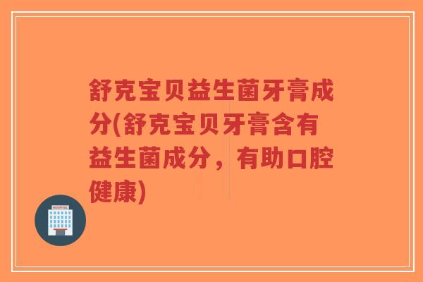 舒克宝贝益生菌牙膏成分(舒克宝贝牙膏含有益生菌成分,有助口腔健康)-第1张图片-超越 舒克宝贝益生菌牙膏成分(舒克宝贝牙膏含有益生菌成分,有助口腔健康)-第1张图片-超越