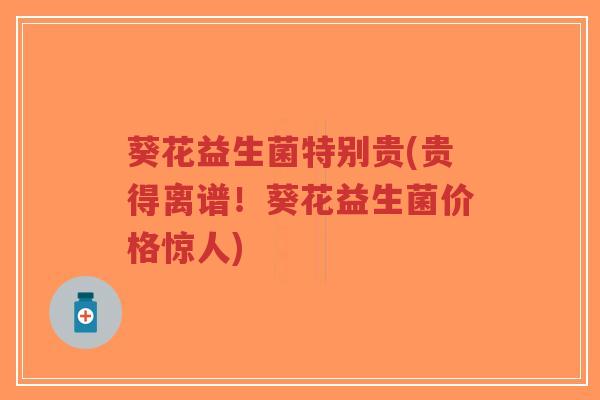 葵花益生菌特别贵(贵得离谱!葵花益生菌价格惊人)-第1张图片-超越 葵花益生菌特别贵(贵得离谱!葵花益生菌价格惊人)-第1张图片-超越