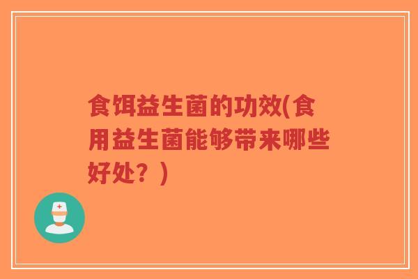食饵益生菌的功效(食用益生菌能够带来哪些好处?)-第1张图片-超越 食饵益生菌的功效(食用益生菌能够带来哪些好处?)-第1张图片-超越