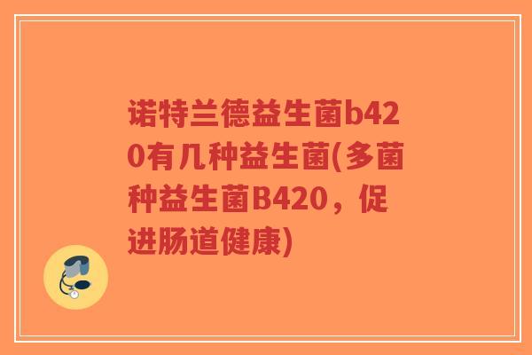 诺特兰德益生菌b420有几种益生菌(多菌种益生菌B420,促进肠道健康)-第1张图片-超越 诺特兰德益生菌b420有几种益生菌(多菌种益生菌B420,促进肠道健康)-第1张图片-超越