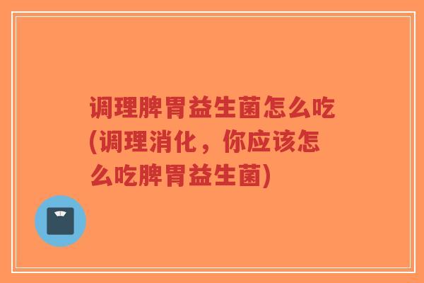 调理脾胃益生菌怎么吃(调理消化,你应该怎么吃脾胃益生菌)-第1张图片-超越 调理脾胃益生菌怎么吃(调理消化,你应该怎么吃脾胃益生菌)-第1张图片-超越