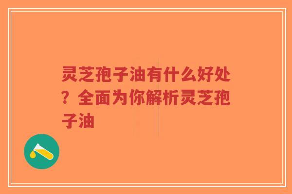 灵芝孢子油有什么好处?全面为你解析灵芝孢子油-第1张图片-超越 灵芝孢子油有什么好处?全面为你解析灵芝孢子油-第1张图片-超越