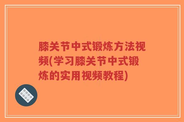 膝关节中式锻炼方法视频(学习膝关节中式锻炼的实用视频教程)-第1张图片-超越