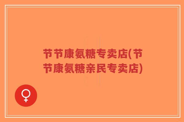 节节康氨糖专卖店(节节康氨糖亲民专卖店)-第1张图片-超越