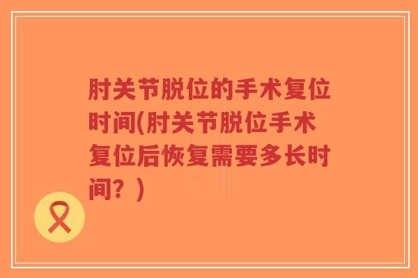 肘关节脱位的手术复位时间(肘关节脱位手术复位后恢复需要多长时间?)-第1张图片-超越 肘关节脱位的手术复位时间(肘关节脱位手术复位后恢复需要多长时间?)-第1张图片-超越