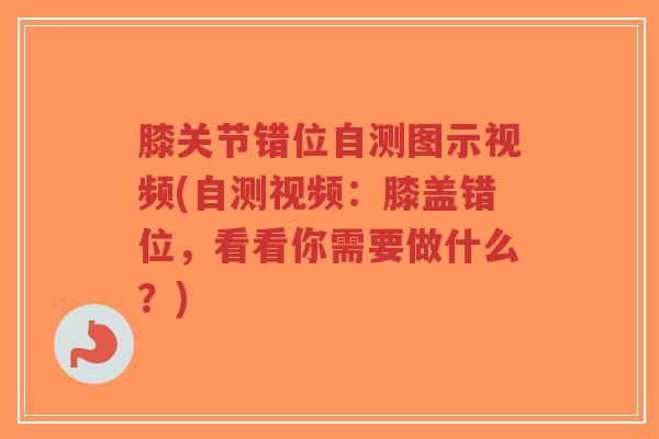 膝关节错位自测图示视频(自测视频:膝盖错位,看看你需要做什么?)-第1张图片-超越 膝关节错位自测图示视频(自测视频:膝盖错位,看看你需要做什么?)-第1张图片-超越