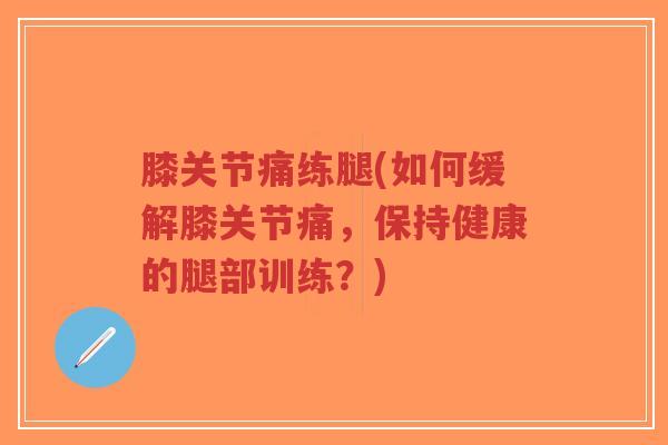 膝关节痛练腿(如何缓解膝关节痛，保持健康的腿部训练？)-第1张图片-超越