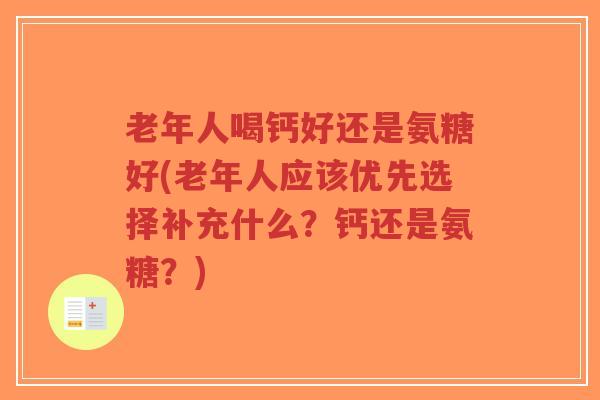 老年人喝钙好还是氨糖好(老年人应该优先选择补充什么？钙还是氨糖？)-第1张图片-超越