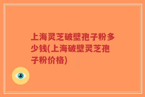 上海灵芝破壁孢子粉多少钱(上海破壁灵芝孢子粉价格)-第1张图片-超越 上海灵芝破壁孢子粉多少钱(上海破壁灵芝孢子粉价格)-第1张图片-超越