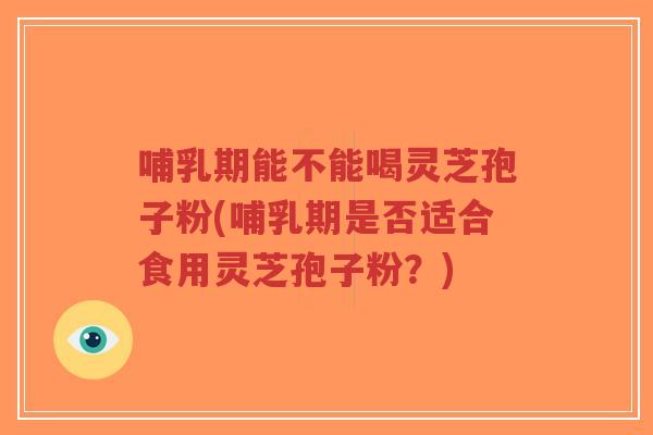 哺乳期能不能喝灵芝孢子粉(哺乳期是否适合食用灵芝孢子粉?)-第1张图片-超越 哺乳期能不能喝灵芝孢子粉(哺乳期是否适合食用灵芝孢子粉?)-第1张图片-超越