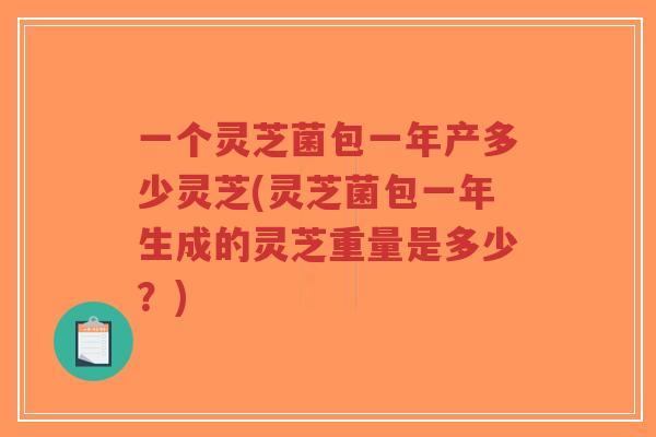 一个灵芝菌包一年产多少灵芝(灵芝菌包一年生成的灵芝重量是多少?)-第1张图片-超越 一个灵芝菌包一年产多少灵芝(灵芝菌包一年生成的灵芝重量是多少?)-第1张图片-超越