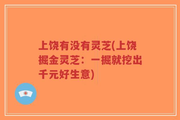 上饶有没有灵芝(上饶掘金灵芝:一掘就挖出千元好生意)-第1张图片-超越 上饶有没有灵芝(上饶掘金灵芝:一掘就挖出千元好生意)-第1张图片-超越
