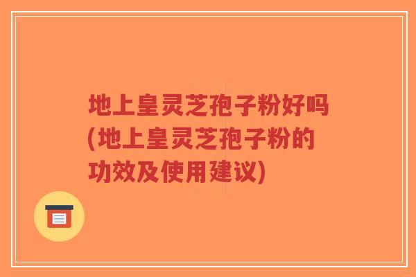 地上皇灵芝孢子粉好吗(地上皇灵芝孢子粉的功效及使用建议)-第1张图片-超越 地上皇灵芝孢子粉好吗(地上皇灵芝孢子粉的功效及使用建议)-第1张图片-超越