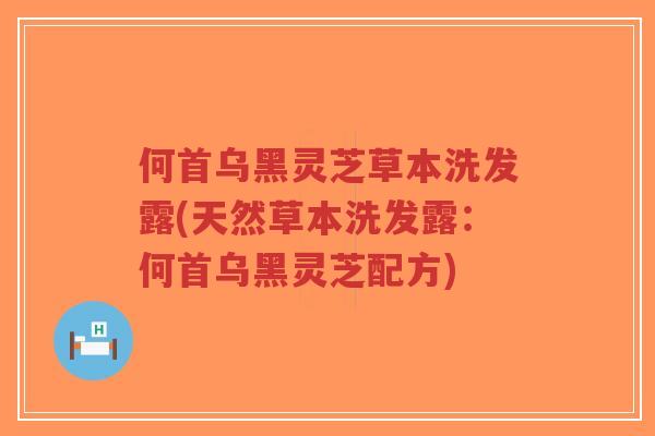 何首乌黑灵芝草本洗发露(天然草本洗发露:何首乌黑灵芝配方)-第1张图片-超越 何首乌黑灵芝草本洗发露(天然草本洗发露:何首乌黑灵芝配方)-第1张图片-超越