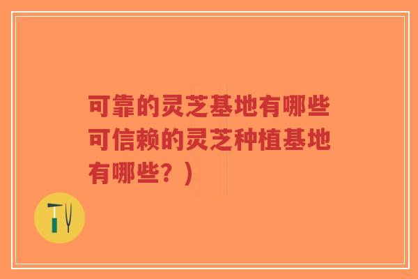 可靠的灵芝基地有哪些可信赖的灵芝种植基地有哪些?)-第1张图片-超越 可靠的灵芝基地有哪些可信赖的灵芝种植基地有哪些?)-第1张图片-超越