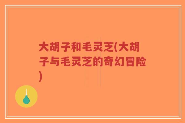 大胡子和毛灵芝(大胡子与毛灵芝的奇幻冒险)-第1张图片-超越 大胡子和毛灵芝(大胡子与毛灵芝的奇幻冒险)-第1张图片-超越
