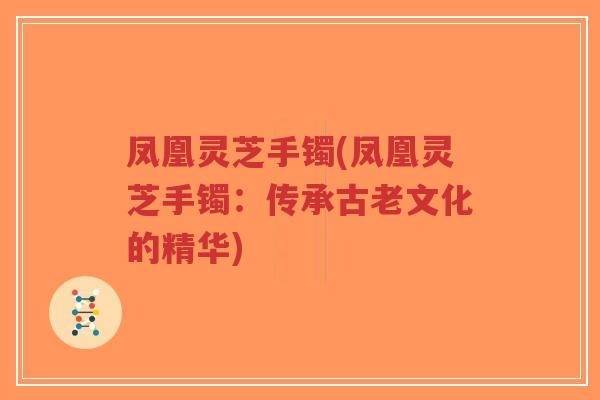 凤凰灵芝手镯(凤凰灵芝手镯:传承古老文化的精华)-第1张图片-超越 凤凰灵芝手镯(凤凰灵芝手镯:传承古老文化的精华)-第1张图片-超越