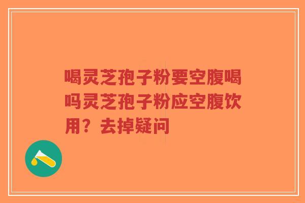 喝灵芝孢子粉要空腹喝吗灵芝孢子粉应空腹饮用?去掉疑问-第1张图片-超越 喝灵芝孢子粉要空腹喝吗灵芝孢子粉应空腹饮用?去掉疑问-第1张图片-超越