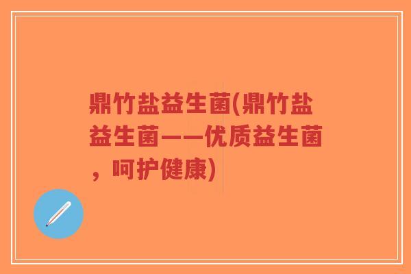 鼎竹盐益生菌(鼎竹盐益生菌——优质益生菌,呵护健康)-第1张图片-超越 鼎竹盐益生菌(鼎竹盐益生菌——优质益生菌,呵护健康)-第1张图片-超越