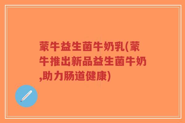 蒙牛益生菌牛奶乳(蒙牛推出新品益生菌牛奶,助力肠道健康)-第1张图片-超越 蒙牛益生菌牛奶乳(蒙牛推出新品益生菌牛奶,助力肠道健康)-第1张图片-超越