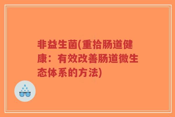非益生菌(重拾肠道健康:有效改善肠道微生态体系的方法)-第1张图片-超越 非益生菌(重拾肠道健康:有效改善肠道微生态体系的方法)-第1张图片-超越