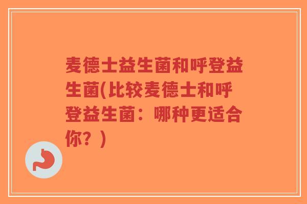 麦德士益生菌和呼登益生菌(比较麦德士和呼登益生菌:哪种更适合你?)-第1张图片-超越 麦德士益生菌和呼登益生菌(比较麦德士和呼登益生菌:哪种更适合你?)-第1张图片-超越