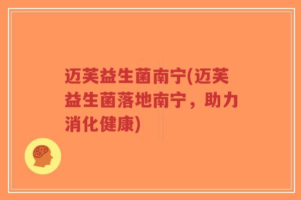 迈芙益生菌南宁(迈芙益生菌落地南宁，助力消化健康)-第1张图片-超越