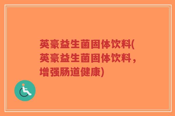 英豪益生菌固体饮料(英豪益生菌固体饮料,增强肠道健康)-第1张图片-超越 英豪益生菌固体饮料(英豪益生菌固体饮料,增强肠道健康)-第1张图片-超越