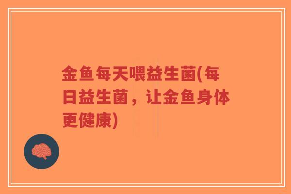 金鱼每天喂益生菌(每日益生菌，让金鱼身体更健康)-第1张图片-超越