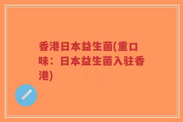 香港日本益生菌(重口味:日本益生菌入驻香港)-第1张图片-超越 香港日本益生菌(重口味:日本益生菌入驻香港)-第1张图片-超越