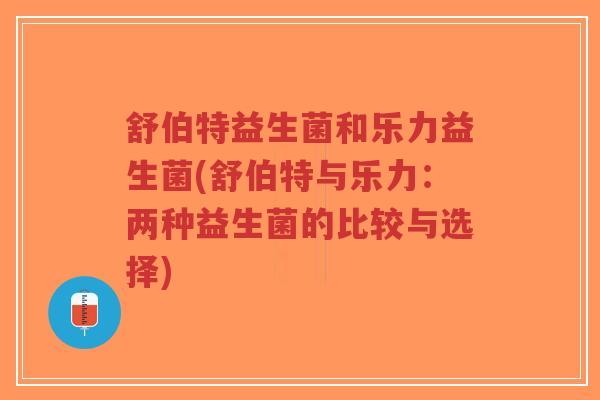 舒伯特益生菌和乐力益生菌(舒伯特与乐力:两种益生菌的比较与选择)-第1张图片-超越 舒伯特益生菌和乐力益生菌(舒伯特与乐力:两种益生菌的比较与选择)-第1张图片-超越